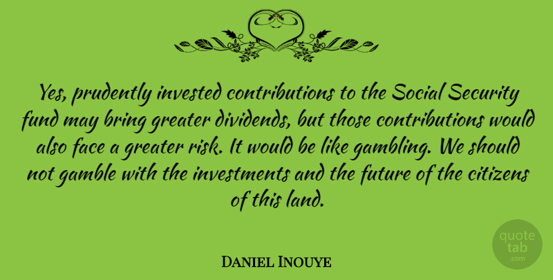 Daniel Inouye Quote About Land, Gambling, Risk: Yes Prudently Invested Contributions To...