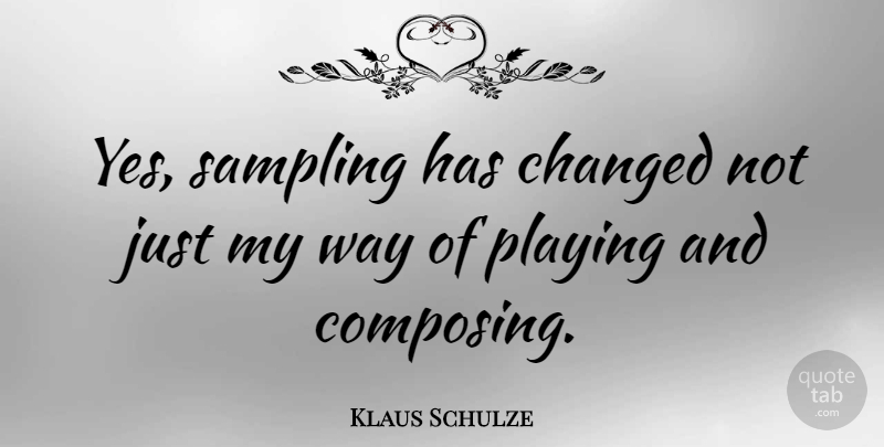 Klaus Schulze Quote About Sampling, Way, Changed: Yes Sampling Has Changed Not...