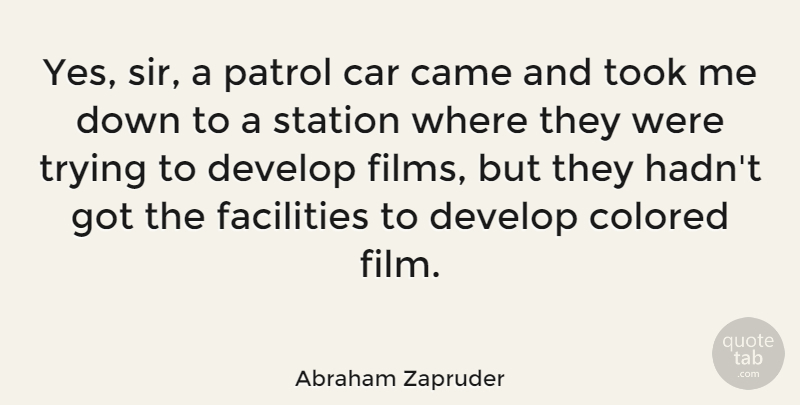 Abraham Zapruder Quote About Car, Colored, Develop, Patrol, Station: Yes Sir A Patrol Car...