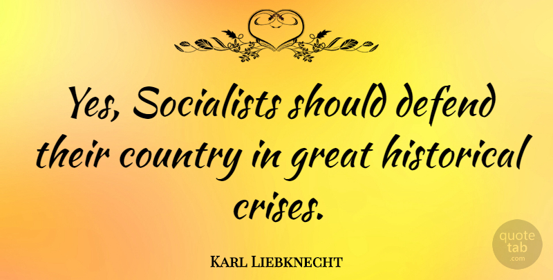 Karl Liebknecht Quote About Country, Great, Socialists: Yes Socialists Should Defend Their...
