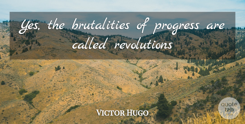 Victor Hugo Quote About Progress, Revolution, Brutality: Yes The Brutalities Of Progress...