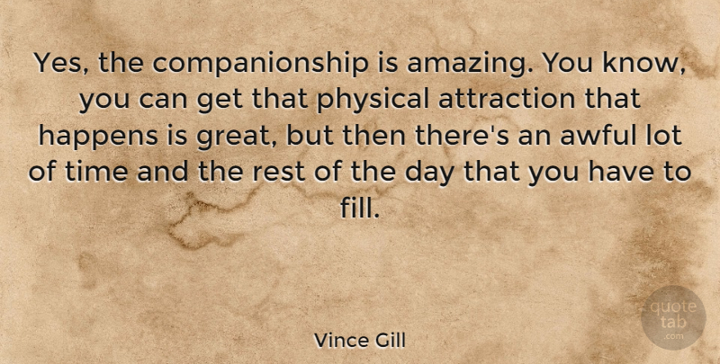 Vince Gill Quote About Awful, Companionship, Physical Attraction: Yes The Companionship Is Amazing...