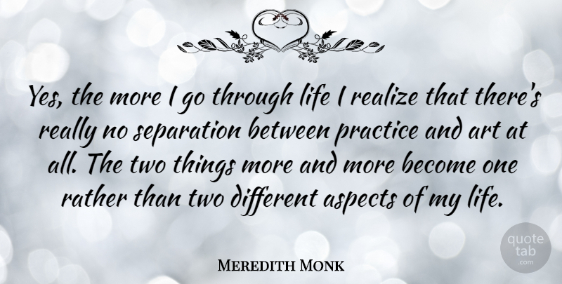 Meredith Monk Quote About Art, Practice, Two: Yes The More I Go...
