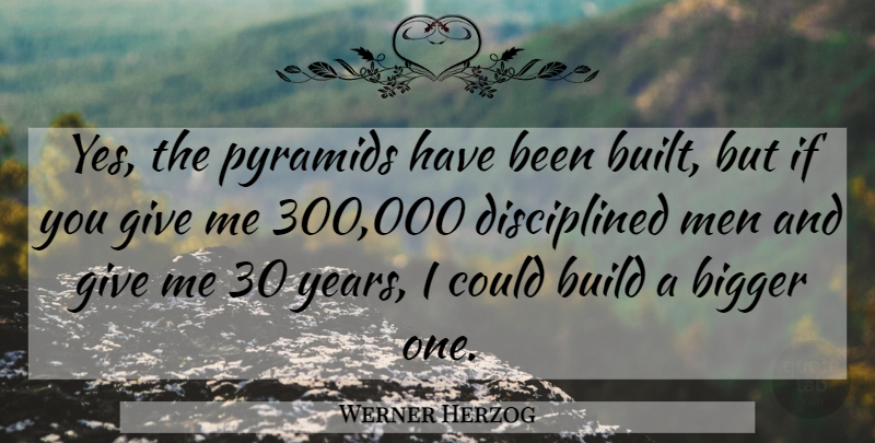 Werner Herzog Quote About Bigger, Build, Men, Pyramids: Yes The Pyramids Have Been...