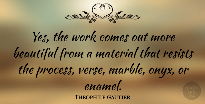 Theophile Gautier Quote About Beautiful, Process, Marble: Yes The Work Comes Out...