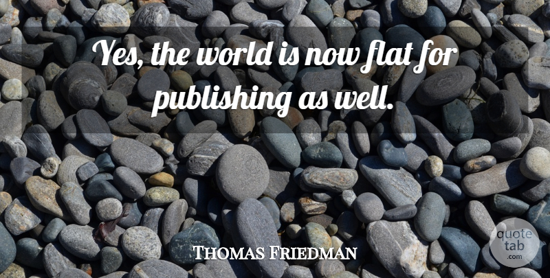 Thomas Friedman Quote About World, Flats, Wells: Yes The World Is Now...