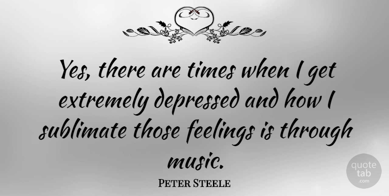 Peter Steele Quote About Feelings: Yes There Are Times When...