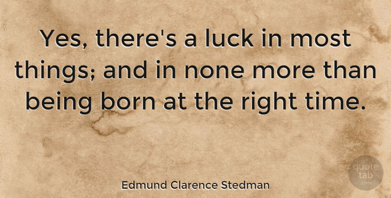 Edmund Clarence Stedman Quote About Luck, Born, Right Time: Yes Theres A Luck In...