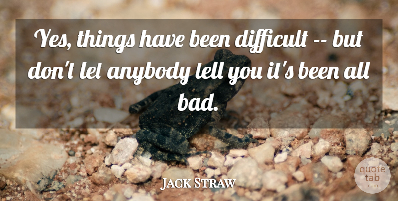 Jack Straw Quote About Anybody, Difficult: Yes Things Have Been Difficult...
