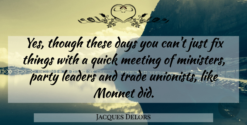 Jacques Delors Quote About Days, Fix, Leaders, Meeting, Party: Yes Though These Days You...