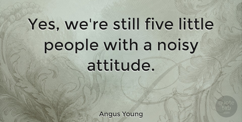 Angus Young Quote About Attitude, People, Littles: Yes Were Still Five Little...