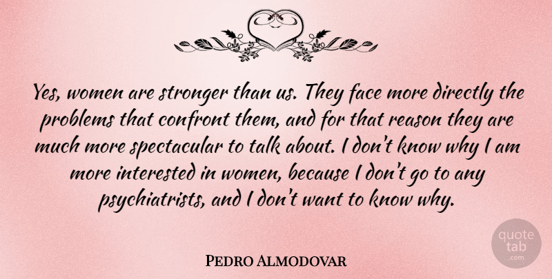 Pedro Almodovar Quote About Stronger, Want, Faces: Yes Women Are Stronger Than...
