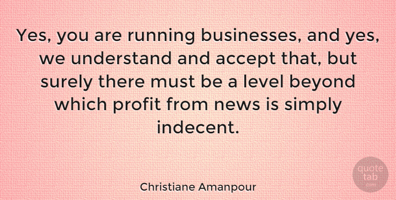 Christiane Amanpour Quote About Level, Profit, Running, Simply, Surely: Yes You Are Running Businesses...