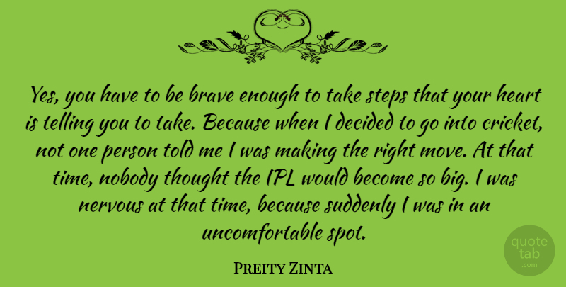 Preity Zinta Quote About Decided, Nervous, Nobody, Steps, Suddenly: Yes You Have To Be...