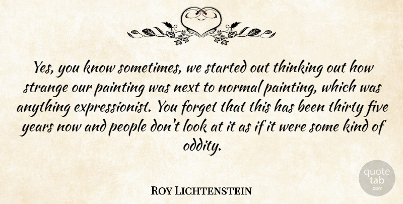 Roy Lichtenstein Quote About Thinking, Oddities, Years: Yes You Know Sometimes We...