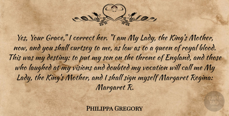 Philippa Gregory Quote About Mother, Queens, Kings: Yes Your Grace I Correct...