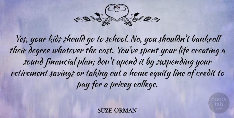 Suze Orman Quote About Creating, Credit, Degree, Equity, Financial: Yes Your Kids Should Go...