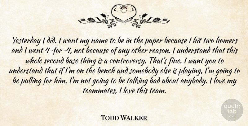 Todd Walker Quote About Bad, Base, Bench, Hit, Love: Yesterday I Did I Want...