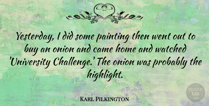 Karl Pilkington Quote About Home, Yesterday, Challenges: Yesterday I Did Some Painting...