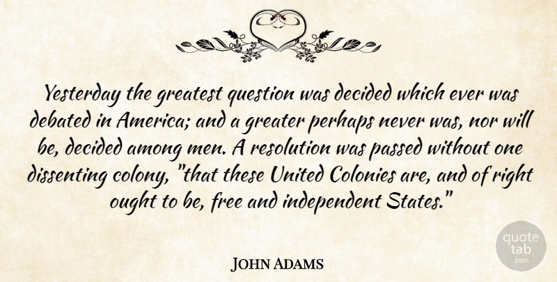 John Adams Quote About Among, Colonies, Debated, Decided, Free: Yesterday The Greatest Question Was...