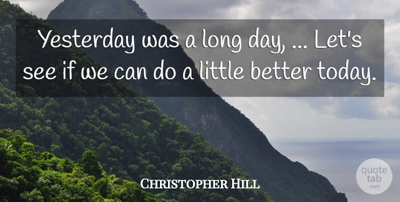 Christopher Hill Quote About Yesterday: Yesterday Was A Long Day...