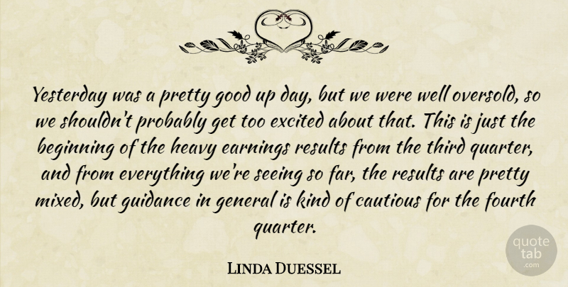 Linda Duessel Quote About Beginning, Cautious, Earnings, Excited, Fourth: Yesterday Was A Pretty Good...