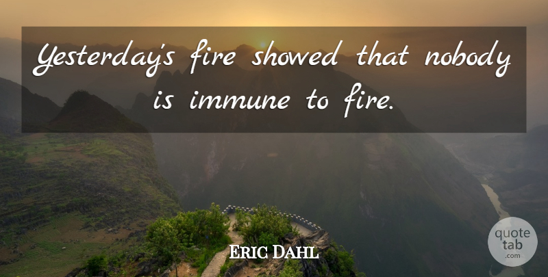 Eric Dahl Quote About Fire, Immune, Nobody: Yesterdays Fire Showed That Nobody...