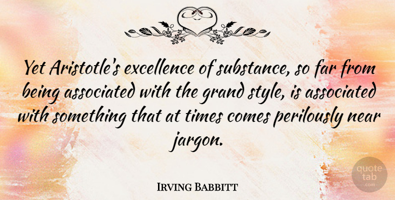Irving Babbitt Quote About Style, Excellence, Substance: Yet Aristotles Excellence Of Substance...