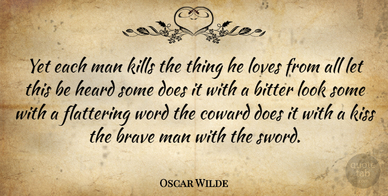 Oscar Wilde Quote About Bitter, Brave, Coward, Flattering, Heard: Yet Each Man Kills The...