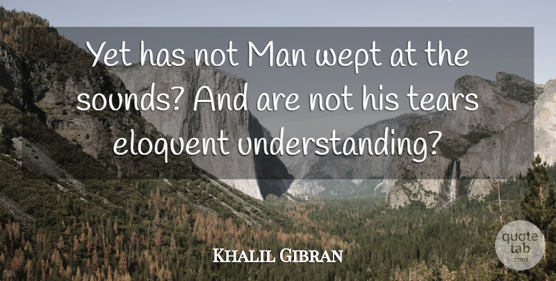 Khalil Gibran Quote About Inspirational, Men, Understanding: Yet Has Not Man Wept...