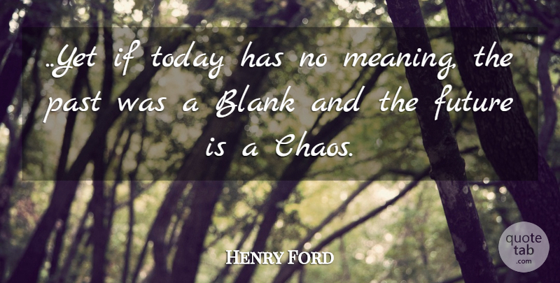 Henry Ford Quote About Past, Today, Chaos: Yet If Today Has No...