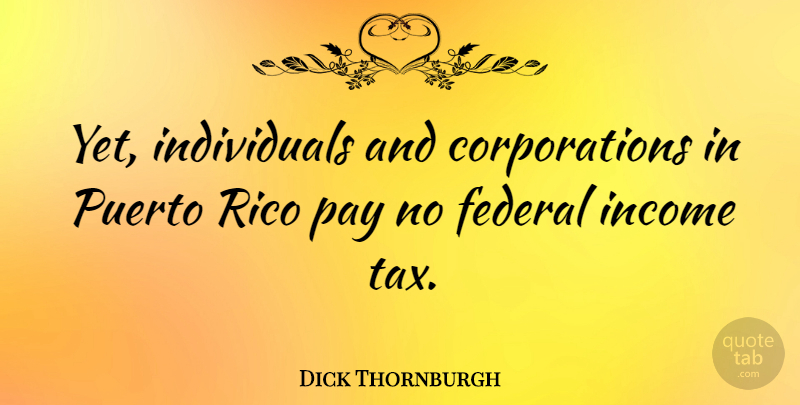 Dick Thornburgh Quote About Pay, Corporations, Income: Yet Individuals And Corporations In...