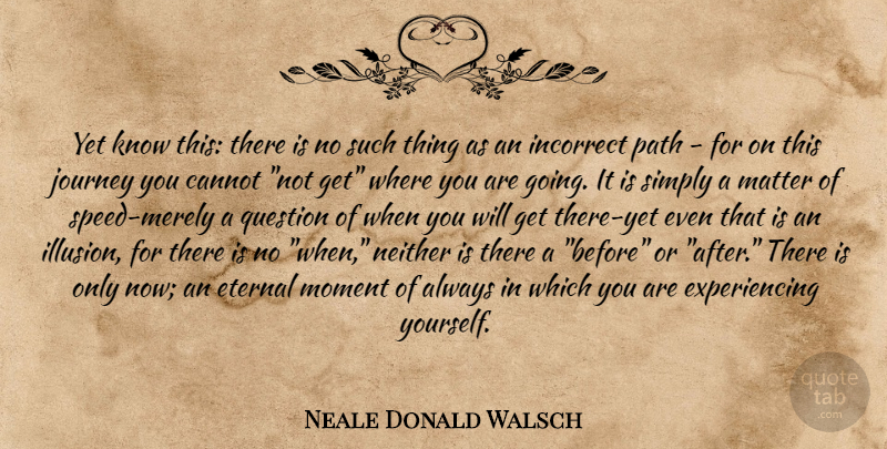 Neale Donald Walsch Quote About Life, Journey, Matter: Yet Know This There Is...