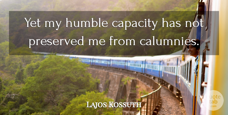 Lajos Kossuth Quote About Humble, Capacity, Calumny: Yet My Humble Capacity Has...