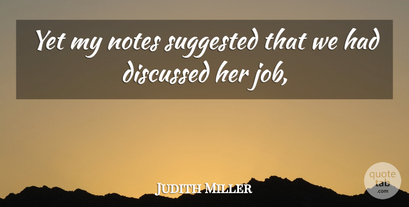 Judith Miller Quote About Discussed, Notes, Suggested: Yet My Notes Suggested That...