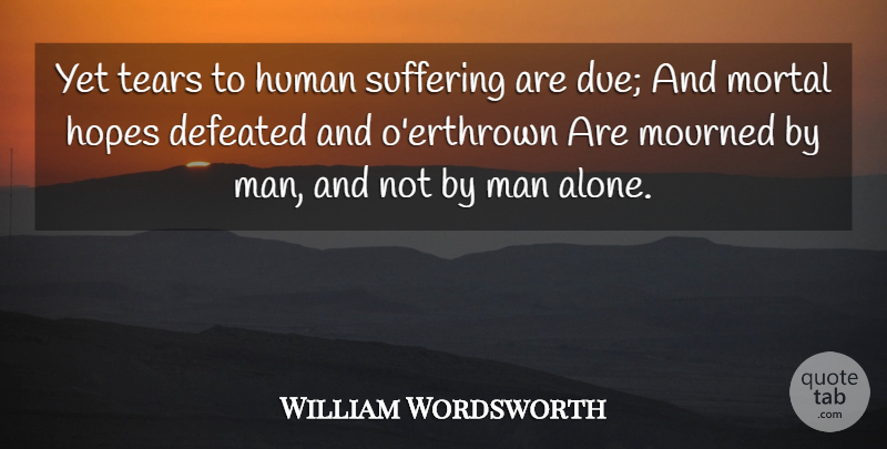 William Wordsworth Quote About Hope, Men, Suffering: Yet Tears To Human Suffering...