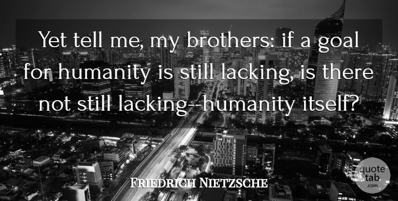 Friedrich Nietzsche Quote About Brother, Goal, Humanity: Yet Tell Me My Brothers...