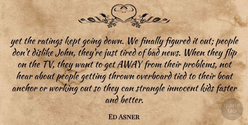 Ed Asner Quote About Anchor, Bad, Boat, Dislike, Faster: Yet The Ratings Kept Going...
