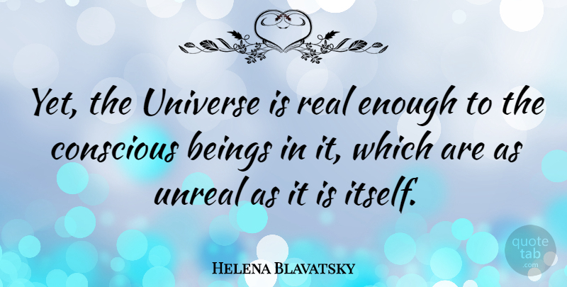 Helena Blavatsky Quote About Unreal: Yet The Universe Is Real...