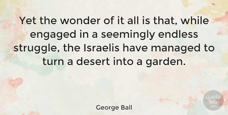 George Ball Quote About Struggle, Garden, Engagement: Yet The Wonder Of It...