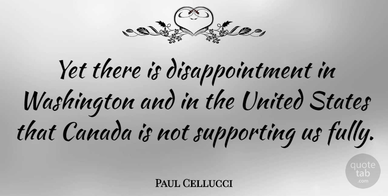 Paul Cellucci Quote About Disappointment, Canada, United States: Yet There Is Disappointment In...