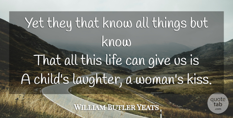 William Butler Yeats Quote About Life, Children, Laughter: Yet They That Know All...