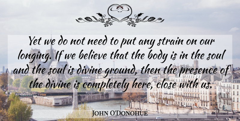 John O'Donohue Quote About Believe, Soul, Needs: Yet We Do Not Need...