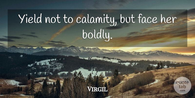 Virgil Quote About Courage, Yield, Faces: Yield Not To Calamity But...