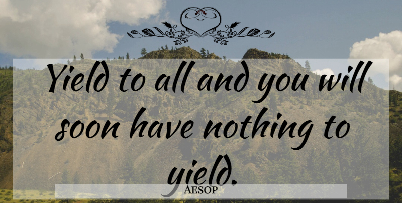Aesop Quote About Yield, Peer Pressure: Yield To All And You...