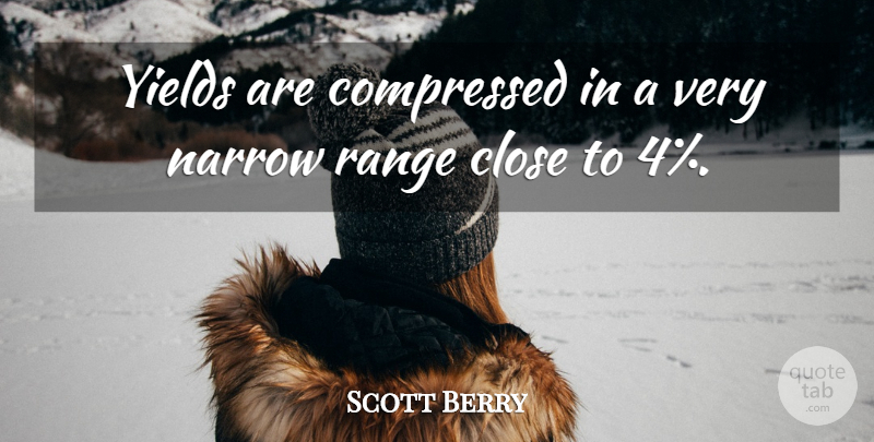 Scott Berry Quote About Close, Narrow, Range, Yields: Yields Are Compressed In A...