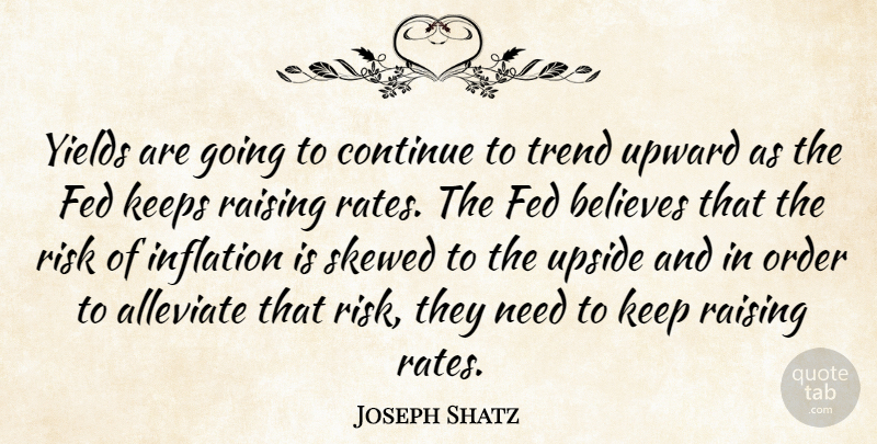Joseph Shatz Quote About Believes, Continue, Fed, Inflation, Keeps: Yields Are Going To Continue...
