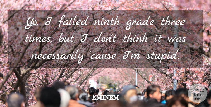 Eminem Quote About Stupid, Thinking, Causes: Yo I Failed Ninth Grade...