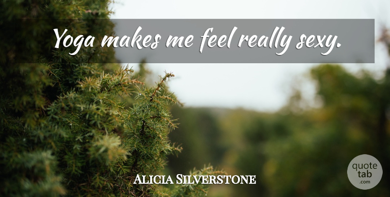 Alicia Silverstone Quote About Sexy, Yoga, Feels: Yoga Makes Me Feel Really...
