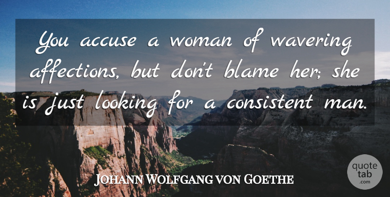 Johann Wolfgang von Goethe Quote About Men, Consistency, Wavering: You Accuse A Woman Of...
